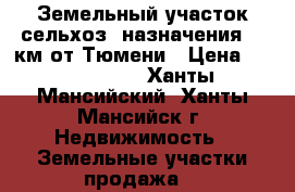 Земельный участок сельхоз. назначения 45 км от Тюмени › Цена ­ 7 500 000 - Ханты-Мансийский, Ханты-Мансийск г. Недвижимость » Земельные участки продажа   